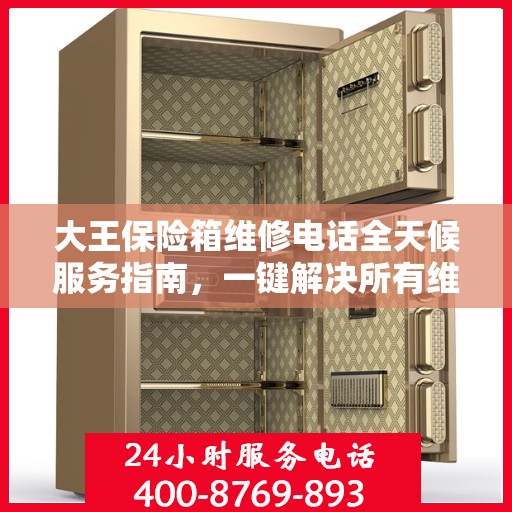 大王保险箱维修电话全天候服务指南，一键解决所有维修难题