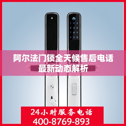 阿尔法门锁全天候售后电话最新动态解析