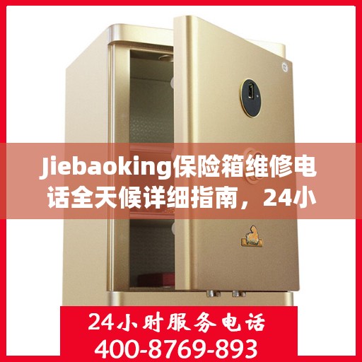 Jiebaoking保险箱维修电话全天候详细指南，24小时全面维修攻略