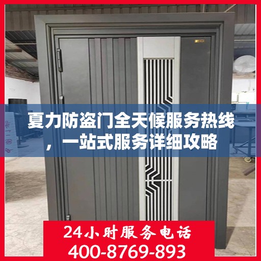 夏力防盗门全天候服务热线，一站式服务详细攻略
