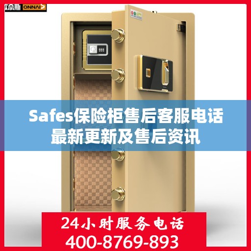 Safes保险柜售后客服电话最新更新及售后资讯