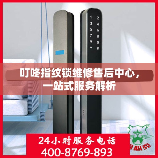 叮咚指纹锁维修售后中心，一站式服务解析