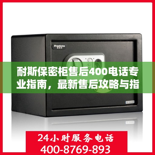 耐斯保密柜售后400电话专业指南，最新售后攻略与指南