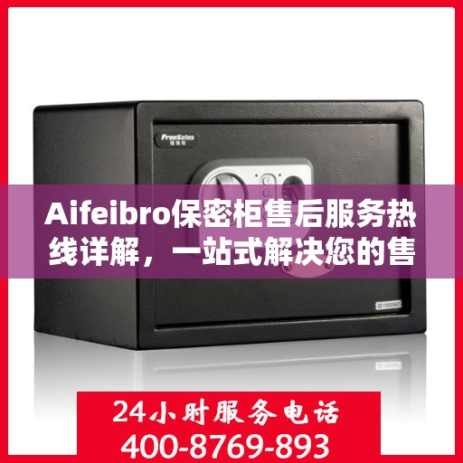 Aifeibro保密柜售后服务热线详解，一站式解决您的售后需求