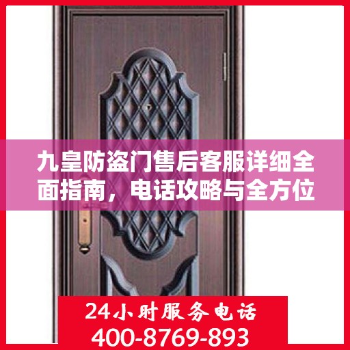 九皇防盗门售后客服详细全面指南，电话攻略与全方位服务解析