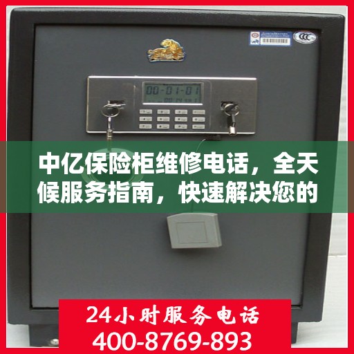 中亿保险柜维修电话，全天候服务指南，快速解决您的安全锁事