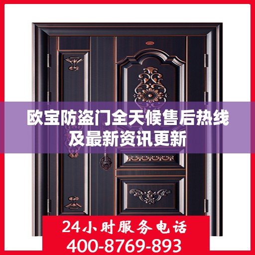 欧宝防盗门全天候售后热线及最新资讯更新