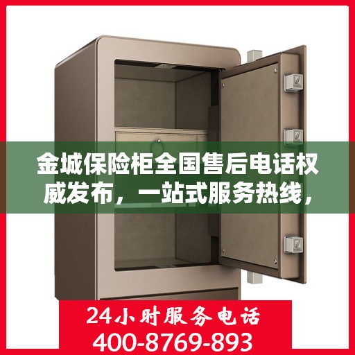 金城保险柜全国售后电话权威发布，一站式服务热线，保障您的安全无忧！