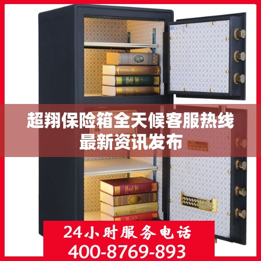 超翔保险箱全天候客服热线最新资讯发布