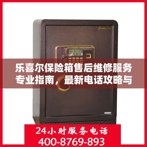 乐喜尔保险箱售后维修服务专业指南，最新电话攻略与解决方案
