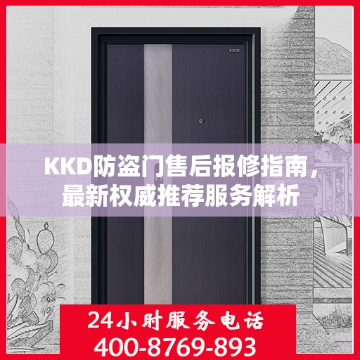 KKD防盗门售后报修指南，最新权威推荐服务解析