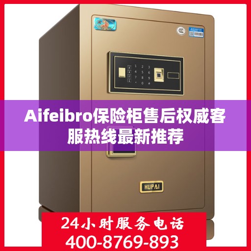 Aifeibro保险柜售后权威客服热线最新推荐
