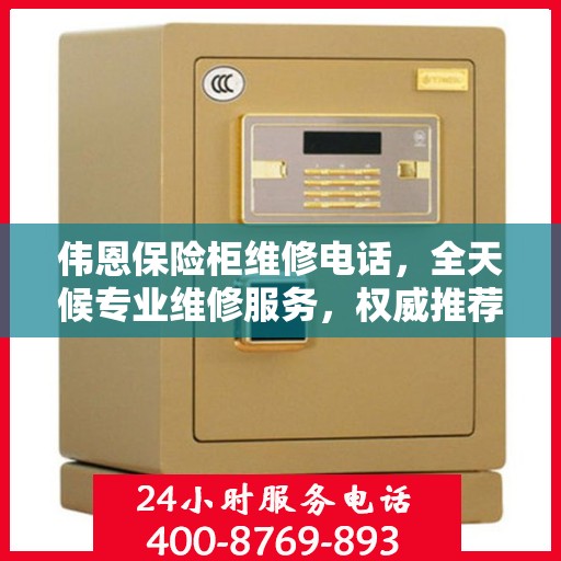 伟恩保险柜维修电话，全天候专业维修服务，权威推荐热线！