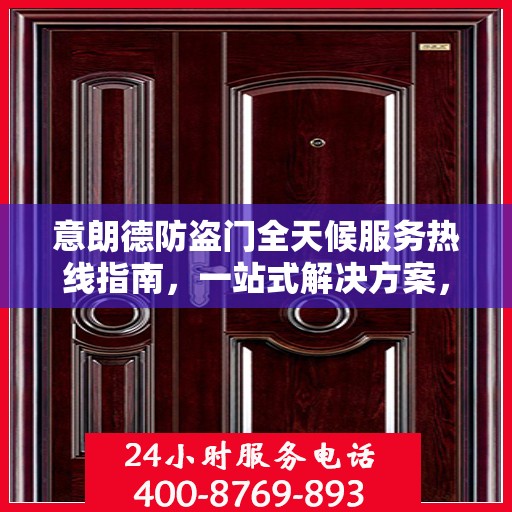意朗德防盗门全天候服务热线指南，一站式解决方案，贴心守护您的安全门户