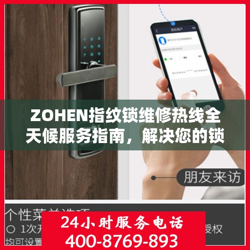 ZOHEN指纹锁维修热线全天候服务指南，解决您的锁事无忧！