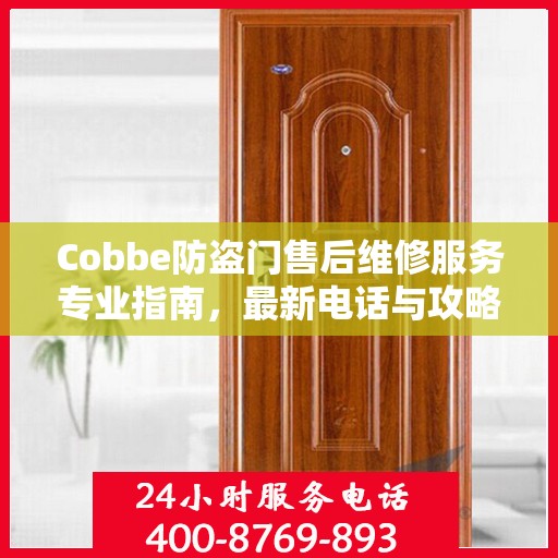 Cobbe防盗门售后维修服务专业指南，最新电话与攻略速递