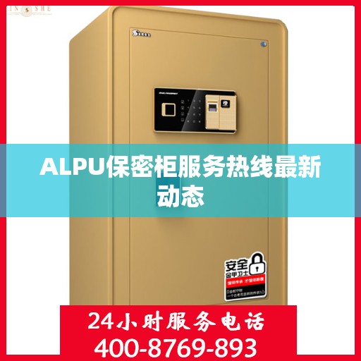 ALPU保密柜服务热线最新动态