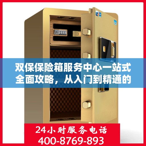 双保保险箱服务中心一站式全面攻略，从入门到精通的细致指南