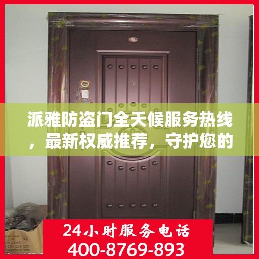 派雅防盗门全天候服务热线，最新权威推荐，守护您的安全门