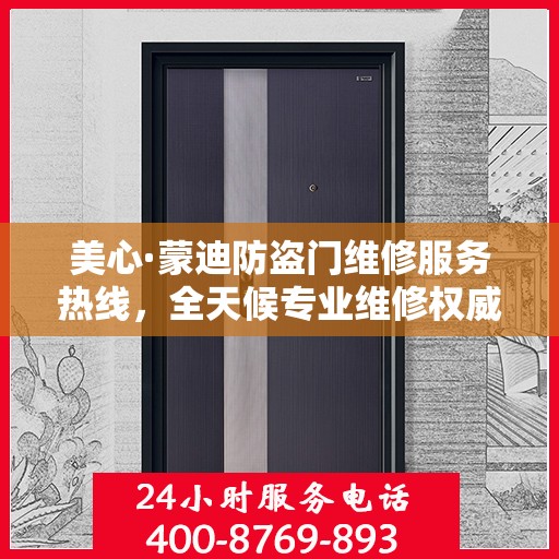 美心·蒙迪防盗门维修服务热线，全天候专业维修权威指南