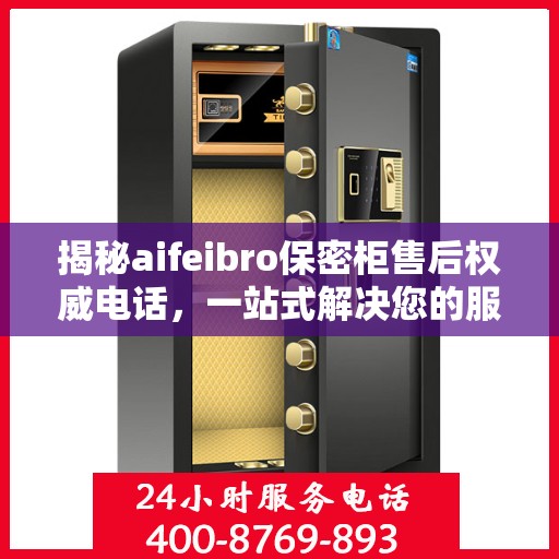 揭秘aifeibro保密柜售后权威电话，一站式解决您的服务需求！
