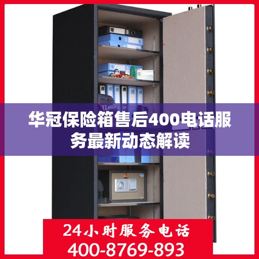 华冠保险箱售后400电话服务最新动态解读