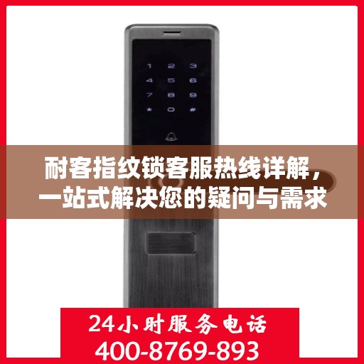 耐客指纹锁客服热线详解，一站式解决您的疑问与需求