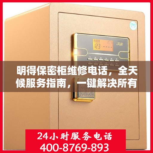 明得保密柜维修电话，全天候服务指南，一键解决所有问题