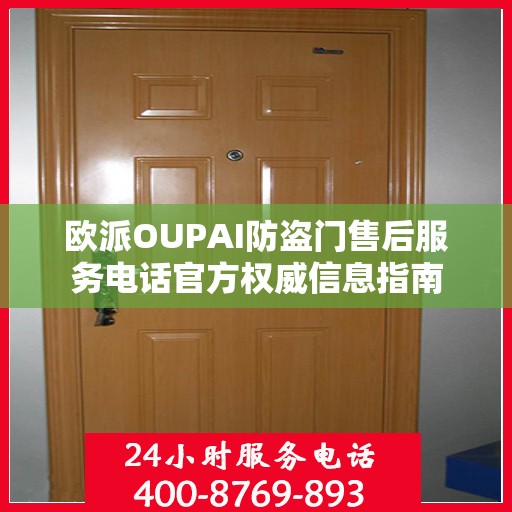欧派OUPAI防盗门售后服务电话官方权威信息指南
