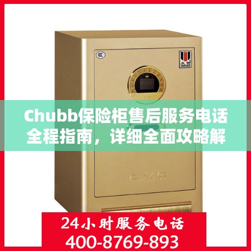 Chubb保险柜售后服务电话全程指南，详细全面攻略解析