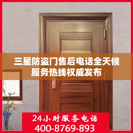 三星防盗门售后电话全天候服务热线权威发布