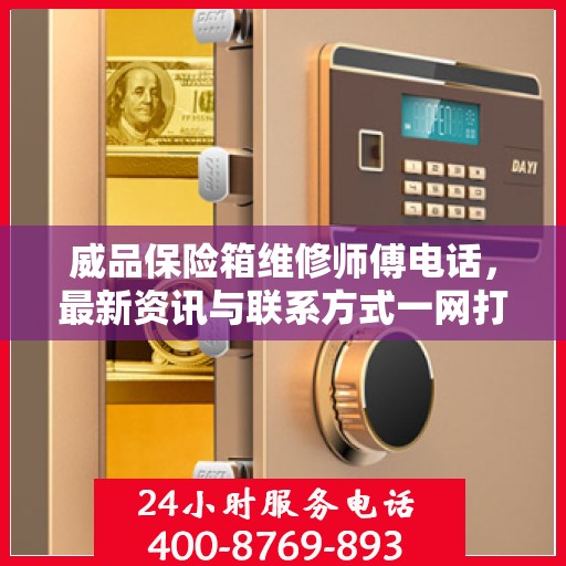 威品保险箱维修师傅电话，最新资讯与联系方式一网打尽