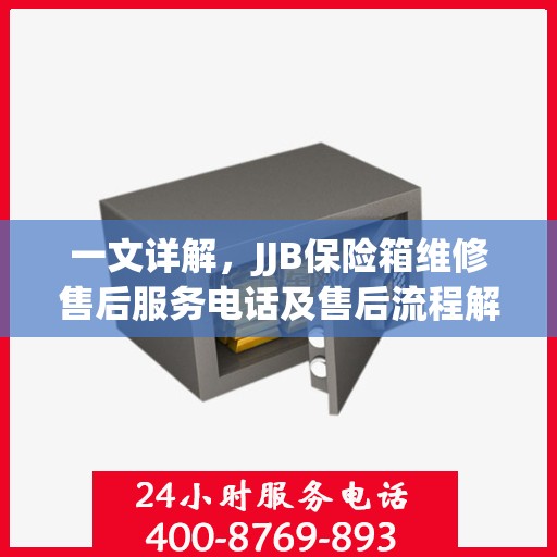 一文详解，JJB保险箱维修售后服务电话及售后流程解析