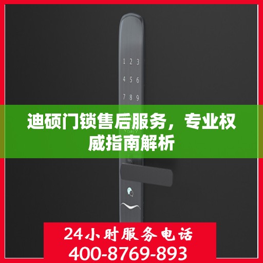 迪硕门锁售后服务，专业权威指南解析