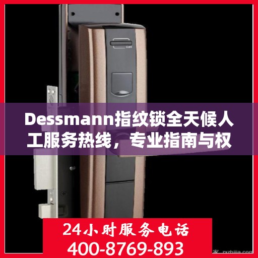 Dessmann指纹锁全天候人工服务热线，专业指南与权威支持