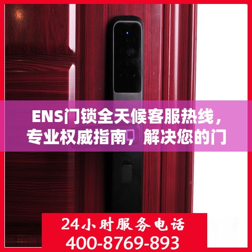 ENS门锁全天候客服热线，专业权威指南，解决您的门锁问题！