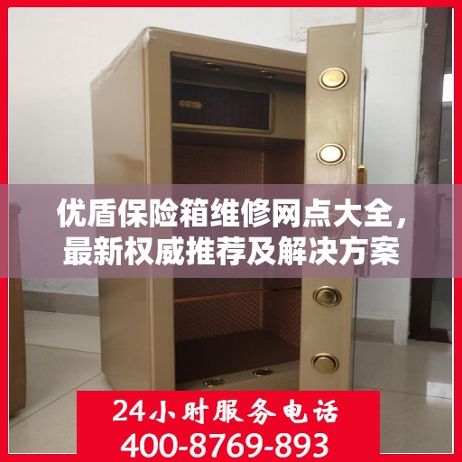 优盾保险箱维修网点大全，最新权威推荐及解决方案