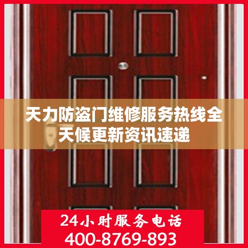 天力防盗门维修服务热线全天候更新资讯速递