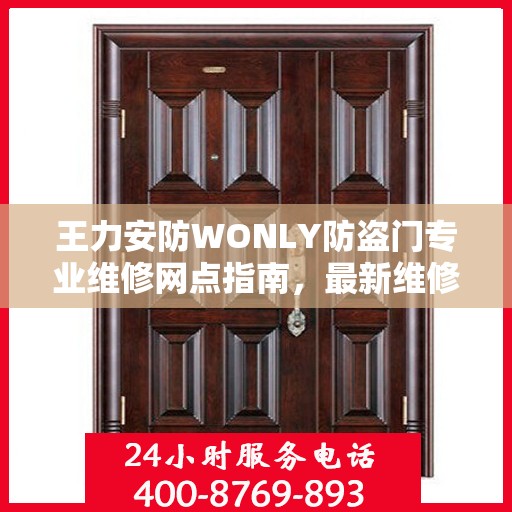 王力安防WONLY防盗门专业维修网点指南，最新维修攻略与一站式服务体验