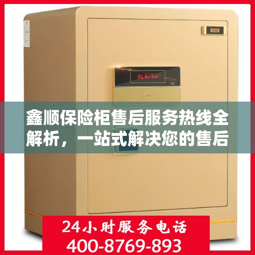鑫顺保险柜售后服务热线全解析，一站式解决您的售后需求