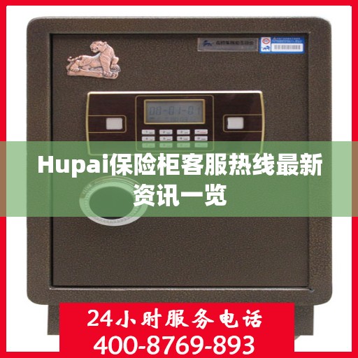 Hupai保险柜客服热线最新资讯一览