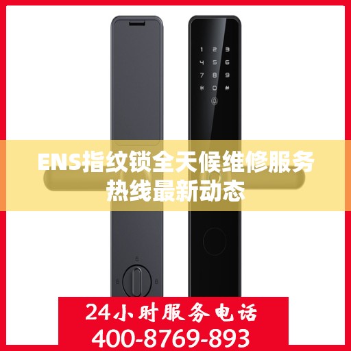 ENS指纹锁全天候维修服务热线最新动态