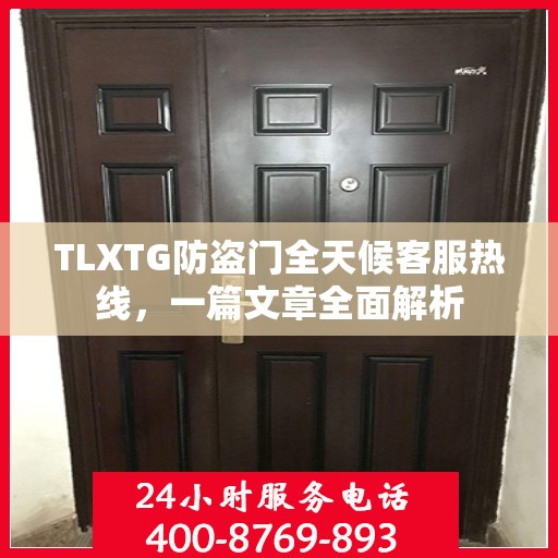 TLXTG防盗门全天候客服热线，一篇文章全面解析