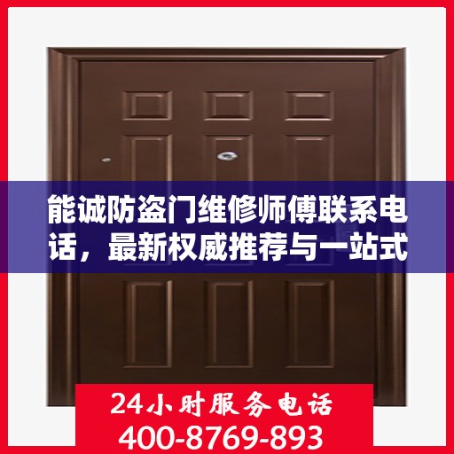 能诚防盗门维修师傅联系电话，最新权威推荐与一站式服务