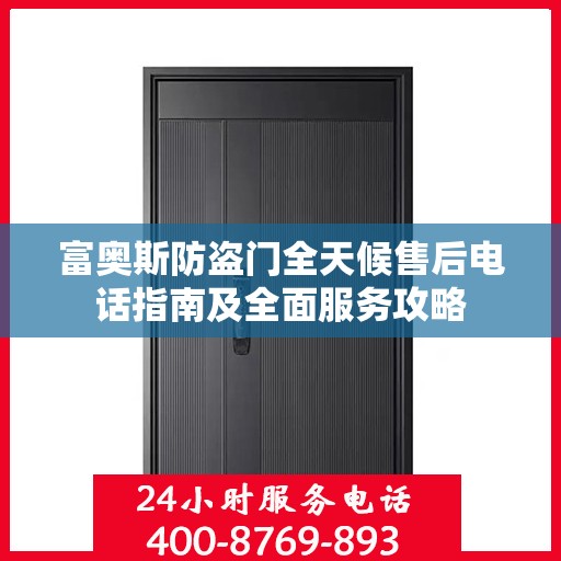 富奥斯防盗门全天候售后电话指南及全面服务攻略