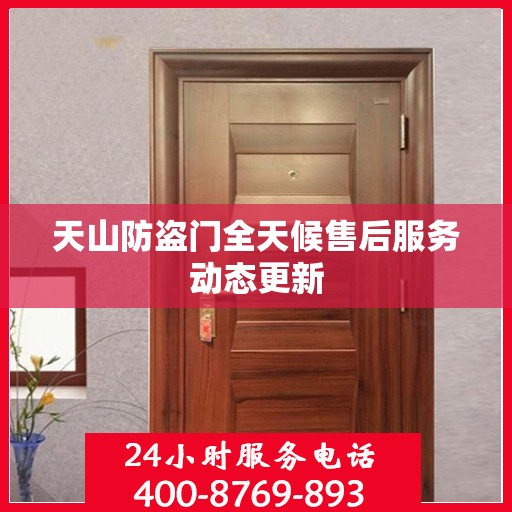 天山防盗门全天候售后服务动态更新