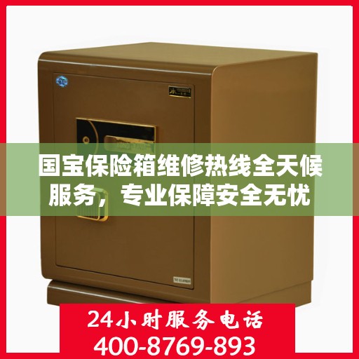 国宝保险箱维修热线全天候服务，专业保障安全无忧