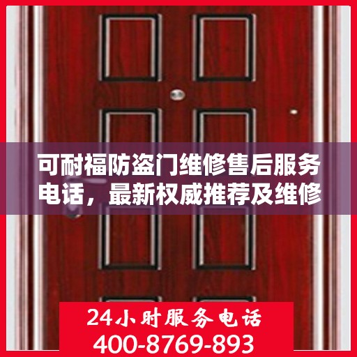 可耐福防盗门维修售后服务电话，最新权威推荐及维修指南