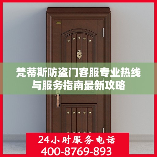 梵蒂斯防盗门客服专业热线与服务指南最新攻略