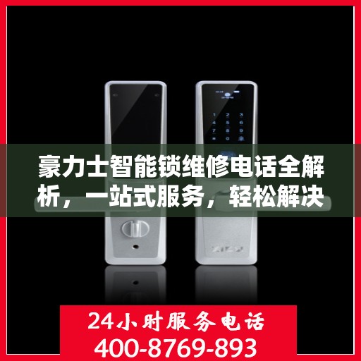 豪力士智能锁维修电话全解析，一站式服务，轻松解决您的维修难题